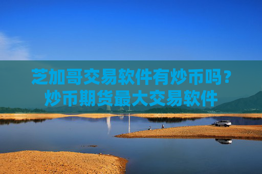 芝加哥交易软件有炒币吗?炒币期货最大交易软件