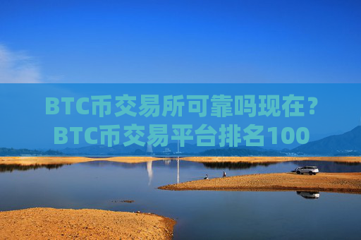 BTC币交易所可靠吗现在?BTC币交易平台排名100