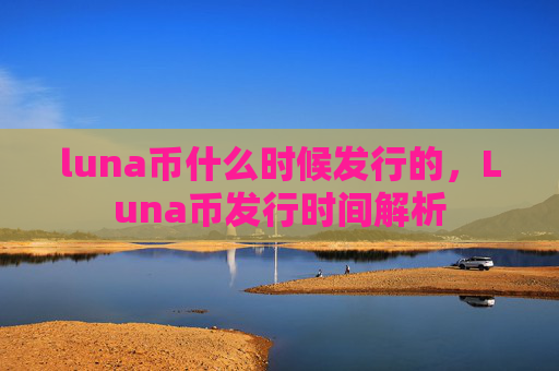 luna币什么时候发行的，Luna币发行时间解析