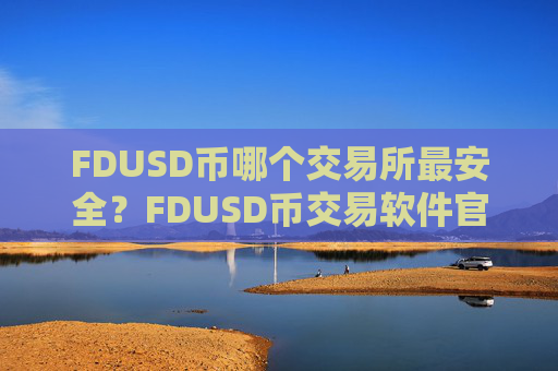 FDUSD币哪个交易所最安全?FDUSD币交易软件官网手