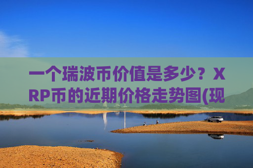 一个瑞波币价值是多少？XRP币的近期价格走势图(现价17.621元)