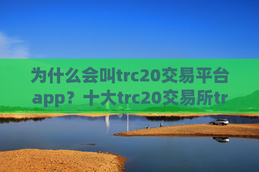 为什么会叫trc20交易平台app?十大trc20交易所trc20