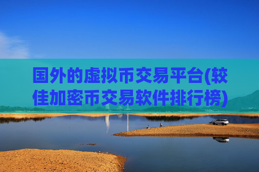 国外的虚拟币交易平台(较佳加密币交易软件排行榜)
