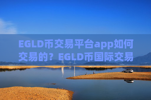 EGLD币交易平台app如何交易的?EGLD币国际交易软件下载有那些