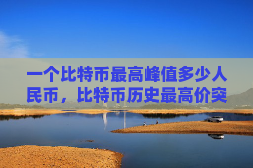 一个比特币最高峰值多少人民币,比特币历史最高价突破四十万