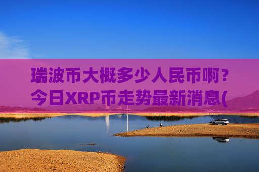 瑞波币大概多少人民币啊?今日XRP币走势最新消息(现价17.7242元)