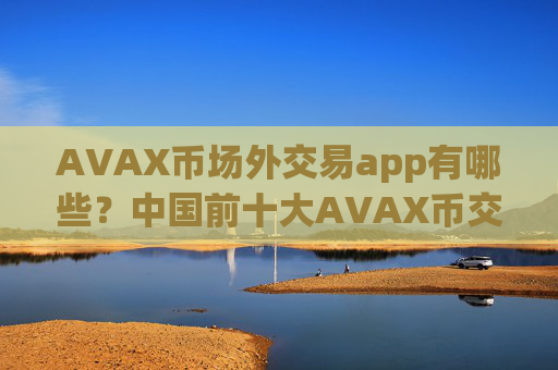 AVAX币场外交易app有哪些?中国前十大AVAX币交易软件