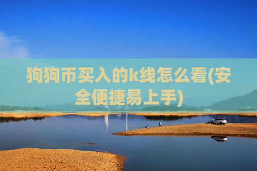 狗狗币买入的k线怎么看(安全便捷易上手)