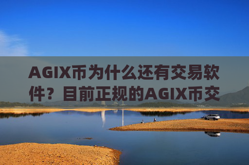 AGIX币为什么还有交易软件?目前正规的AGIX币交易平台app