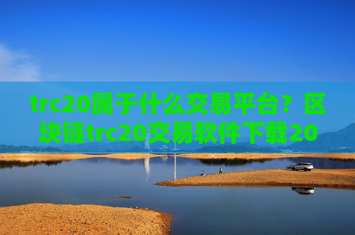 trc20属于什么交易平台?区块链trc20交易软件下载2008