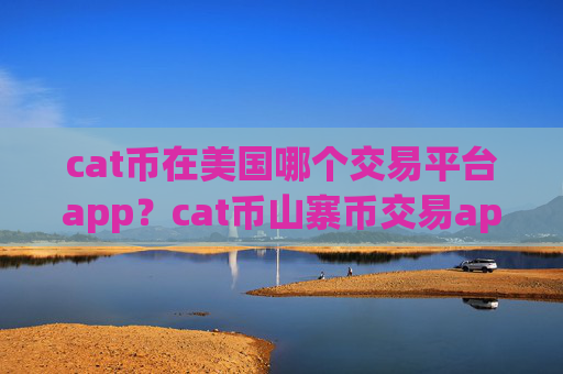 cat币在美国哪个交易平台app?cat币山寨币交易app下载