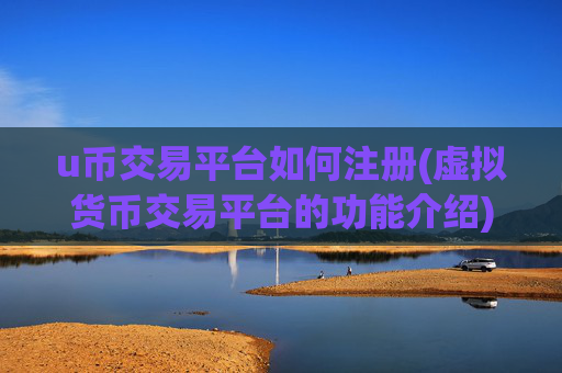 u币交易平台如何注册(虚拟货币交易平台的功能介绍)