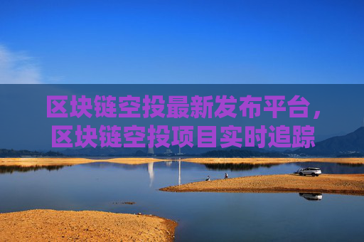 区块链空投最新发布平台,区块链空投项目实时追踪