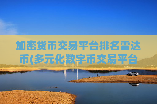 加密货币交易平台排名雷达币(多元化数字币交易平台)