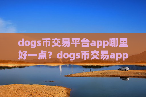 dogs币交易平台app哪里好一点?dogs币交易app网址查询