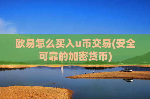 欧易怎么买入u币交易(安全可靠的加密货币)