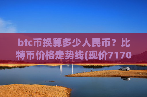 btc币换算多少人民币?比特币价格走势线(现价717051.01元)