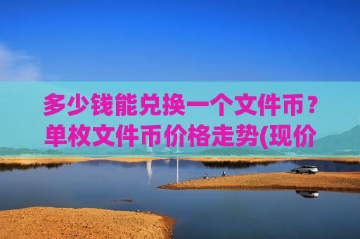 多少钱能兑换一个文件币？单枚文件币价格走势(现价59.9456元)