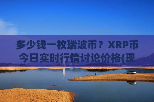 多少钱一枚瑞波币?XRP币今日实时行情讨论价格(现价17.1733元)