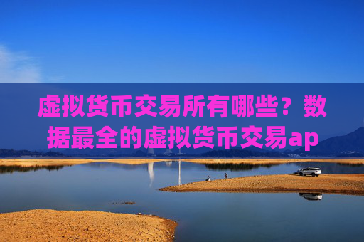 虚拟货币交易所有哪些?数据最全的虚拟货币交易app