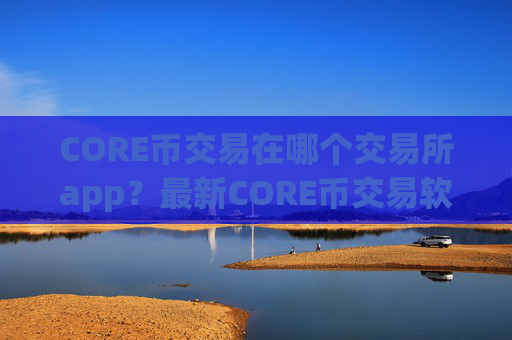 CORE币交易在哪个交易所app?最新CORE币交易软件平台