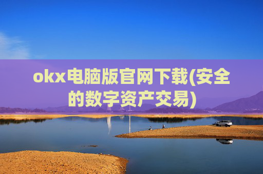 okx电脑版官网下载(安全的数字资产交易)