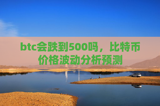 btc会跌到500吗,比特币价格波动分析预测