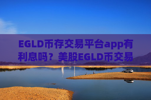 EGLD币存交易平台app有利息吗?美股EGLD币交易软件下载