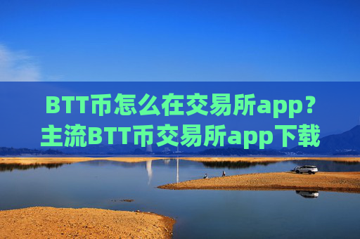 BTT币怎么在交易所app?主流BTT币交易所app下载排名