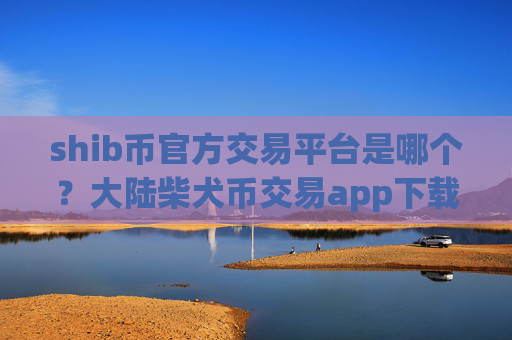 shib币官方交易平台是哪个?大陆柴犬币交易app下载