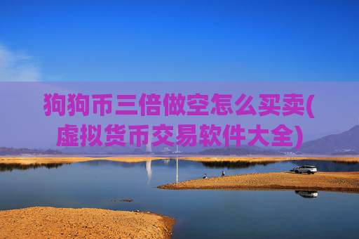 狗狗币三倍做空怎么买卖(虚拟货币交易软件大全)