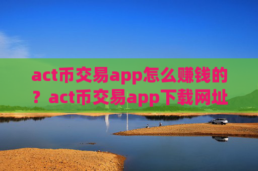 act币交易app怎么赚钱的?act币交易app下载网址
