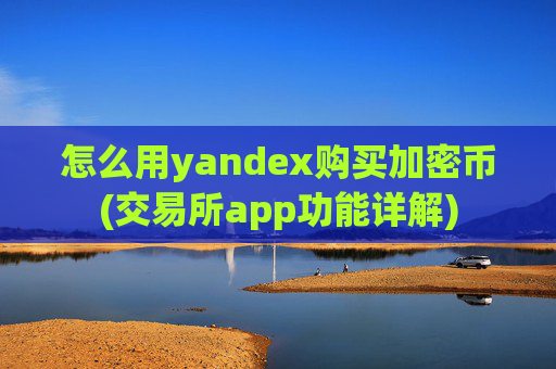 怎么用yandex购买加密币(交易所app功能详解)