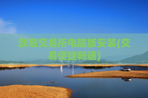 欧易交易所电脑版安装(交易便捷畅通)