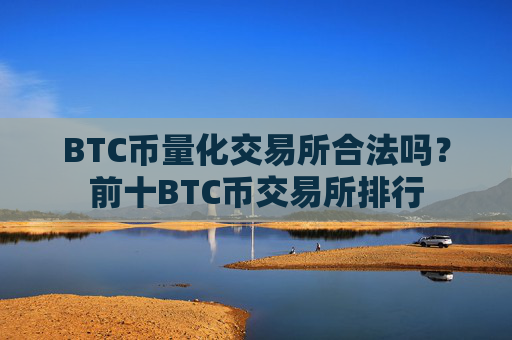 BTC币量化交易所合法吗?前十BTC币交易所排行