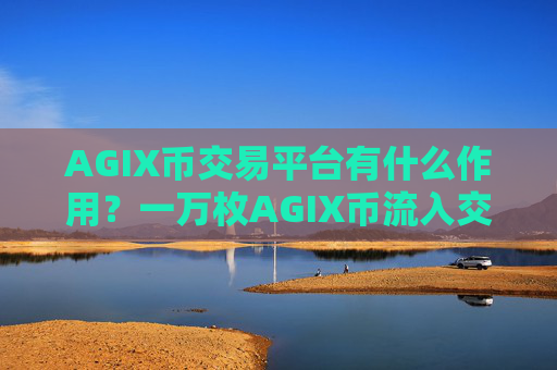 AGIX币交易平台有什么作用?一万枚AGIX币流入交易所