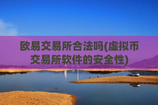 欧易交易所合法吗(虚拟币交易所软件的安全性)