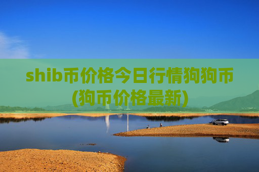 shib币价格今日行情狗狗币(狗币价格最新)