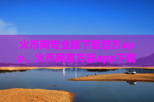 火币网专业版下载官方app,火币网官方版app下载指南