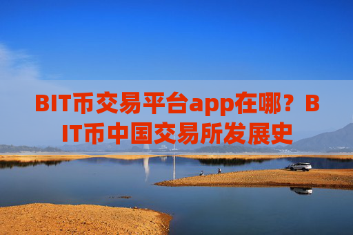 BIT币交易平台app在哪？BIT币中国交易所发展史