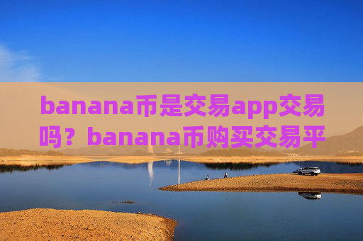 banana币是交易app交易吗?banana币购买交易平台app