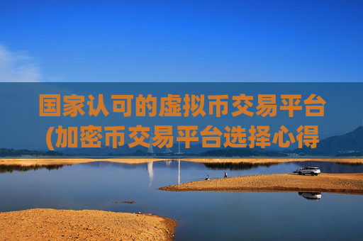 国家认可的虚拟币交易平台(加密币交易平台选择心得分享)