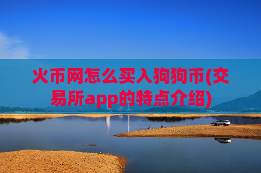 火币网怎么买入狗狗币(交易所app的特点介绍)