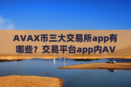 AVAX币三大交易所app有哪些?交易平台app内AVAX币记账