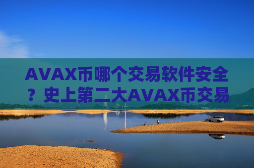 AVAX币哪个交易软件安全？史上第二大AVAX币交易软件