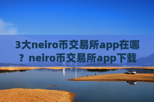 3大neiro币交易所app在哪?neiro币交易所app下载登陆