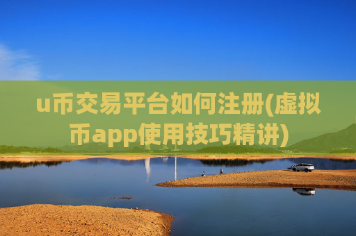 u币交易平台如何注册(虚拟币app使用技巧精讲)