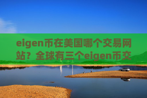 eigen币在美国哪个交易网站？全球有三个eigen币交易软件下载