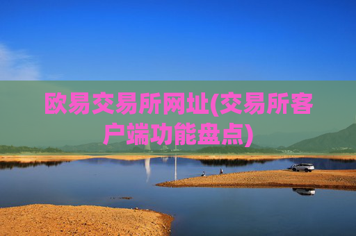 欧易交易所网址(交易所客户端功能盘点)