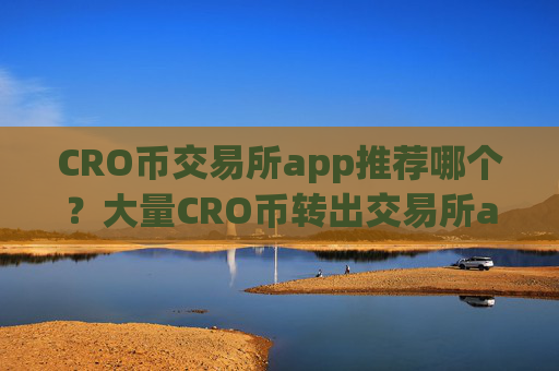 CRO币交易所app推荐哪个?大量CRO币转出交易所app下载